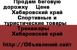 Продам беговую дорожку  › Цена ­ 50 000 - Хабаровский край Спортивные и туристические товары » Тренажеры   . Хабаровский край